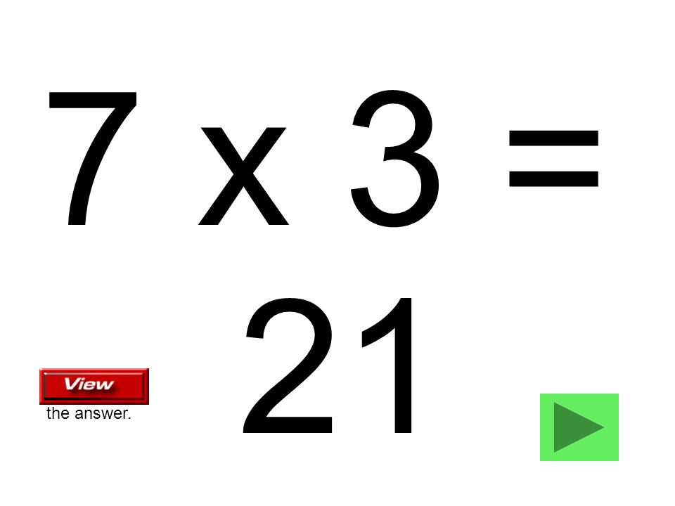 7 x 3 = 21 the answer.
