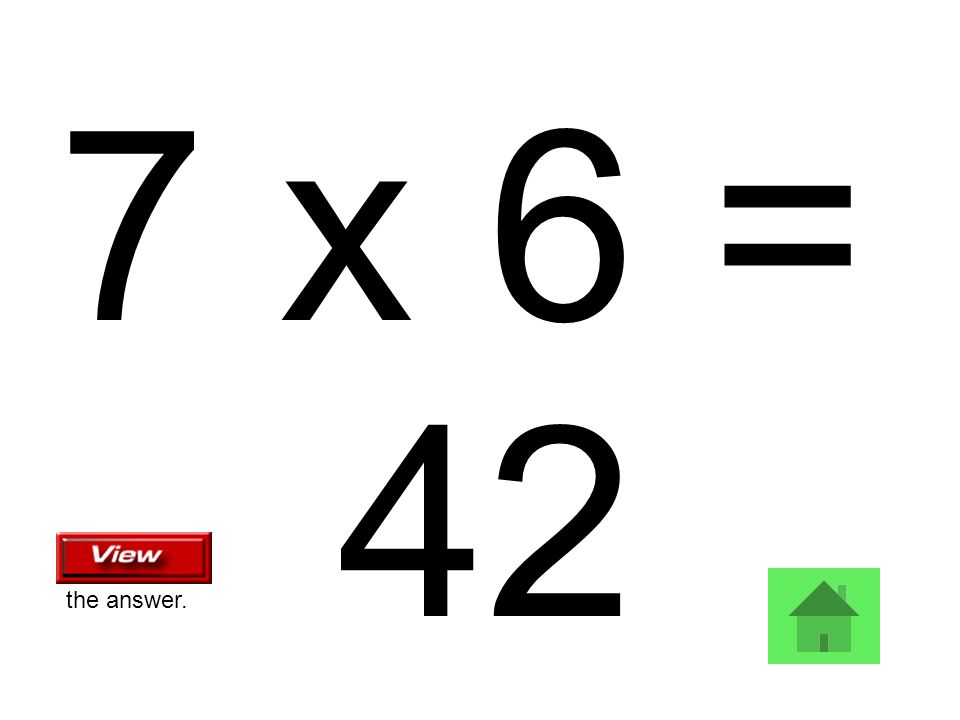 7 x 6 = 42 the answer.