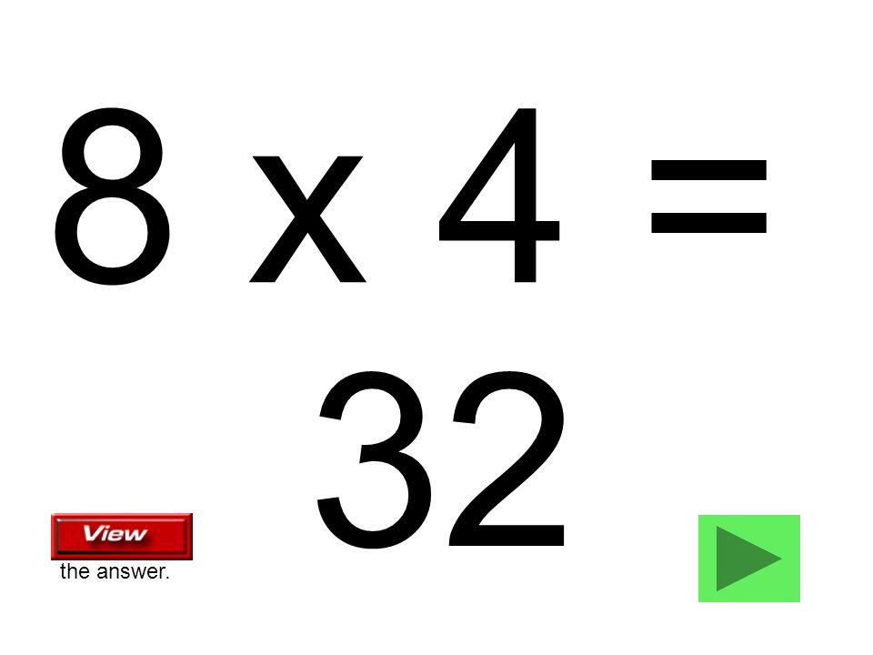 8 x 4 = 32 the answer.