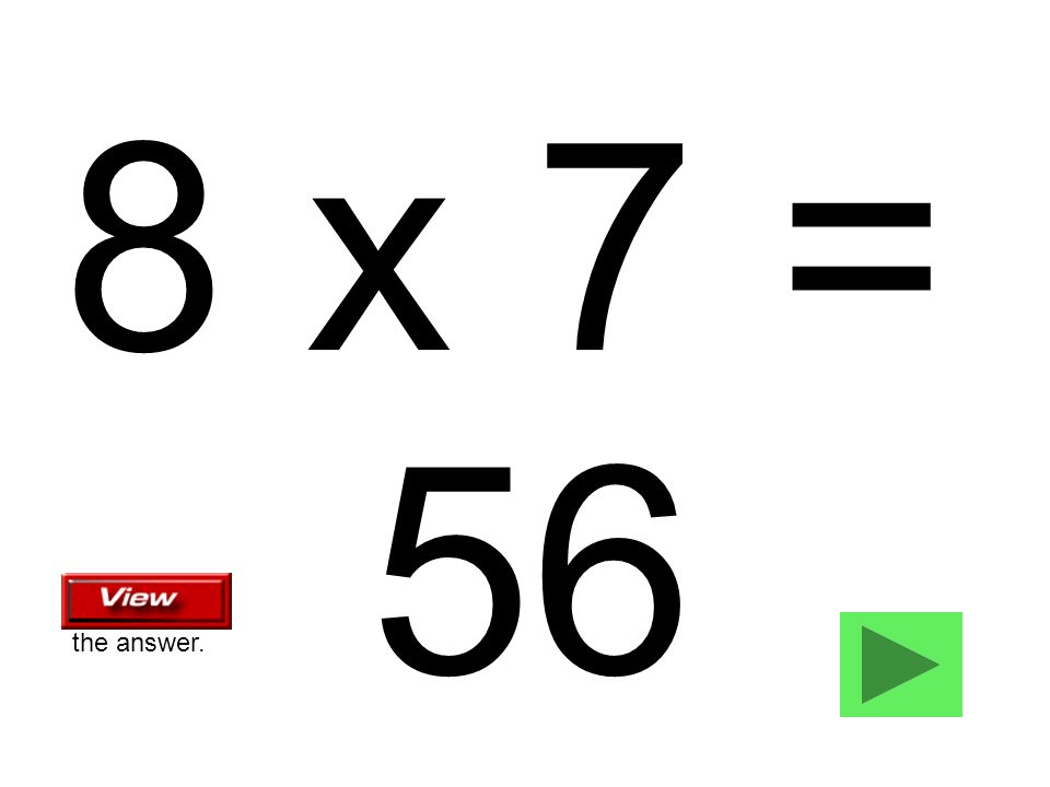 8 x 7 = 56 the answer.