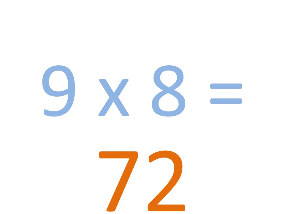 9 x 8 = 72
