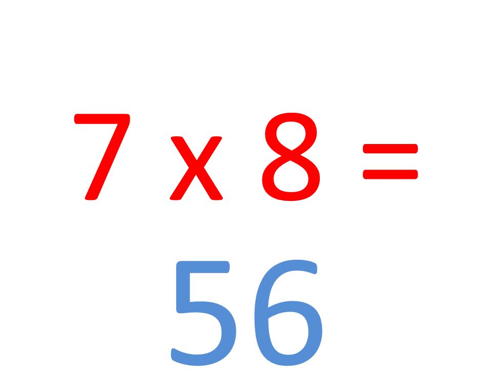 7 x 8 = 56