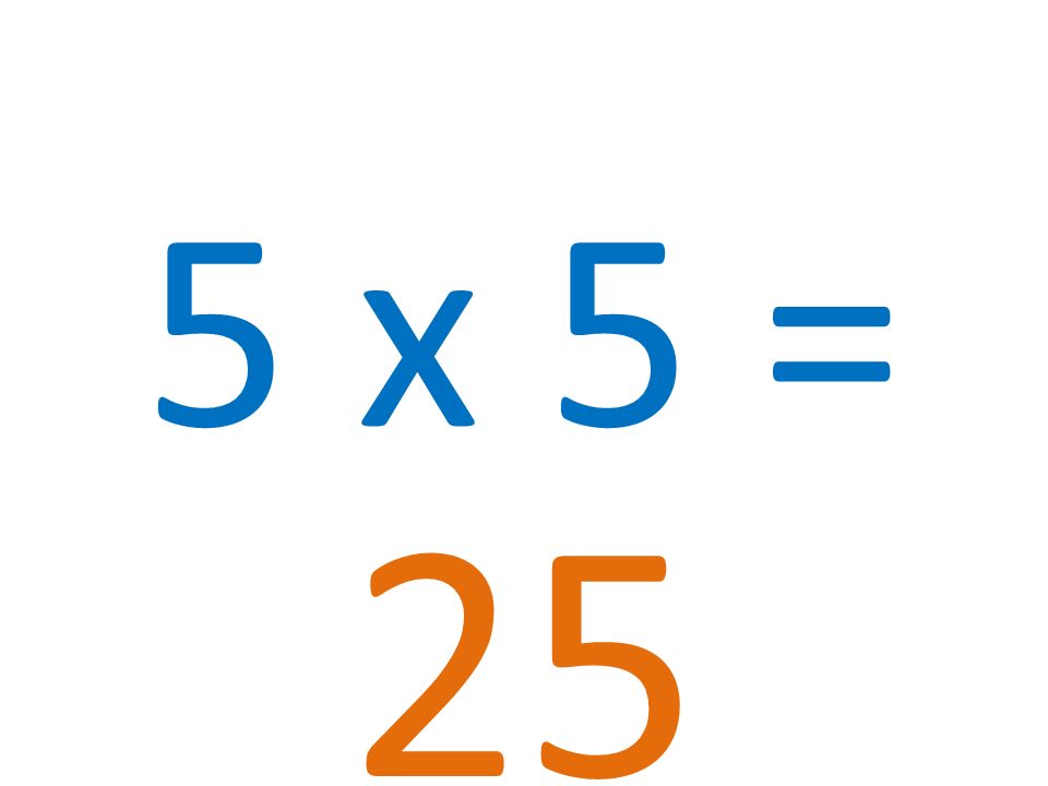 5 x 5 = 25