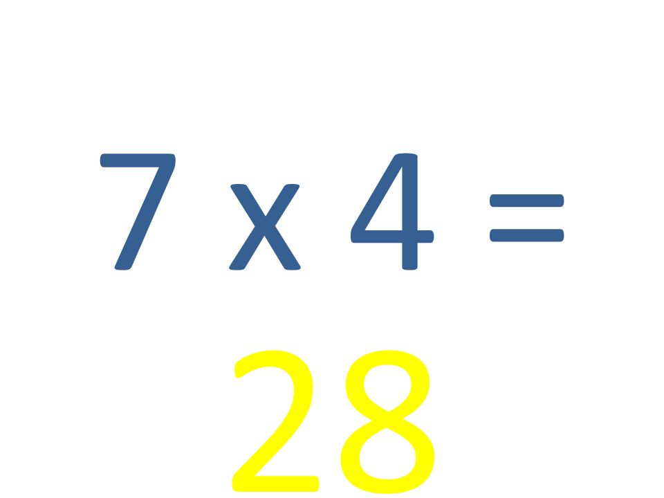 7 x 4 = 28
