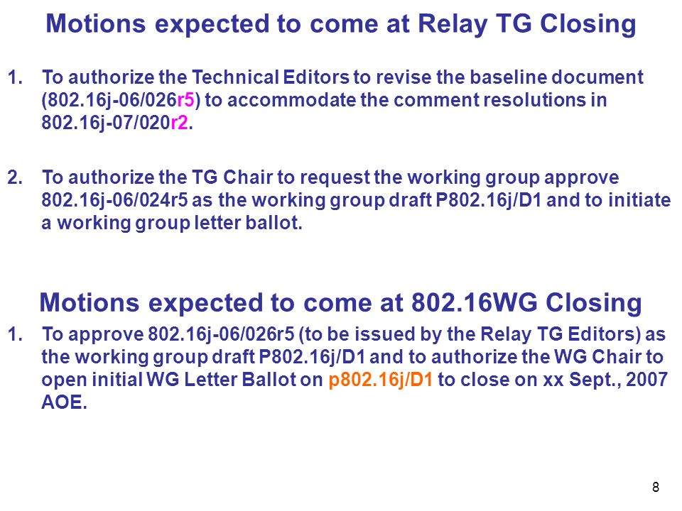 8 Motions expected to come at Relay TG Closing 1.To authorize the Technical Editors to revise the baseline document (802.16j-06/026r5) to accommodate the comment resolutions in j-07/020r2.