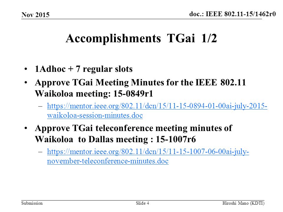 doc.: IEEE /1462r0 Submission Accomplishments TGai 1/2 1Adhoc + 7 regular slots Approve TGai Meeting Minutes for the IEEE Waikoloa meeting: r1 –  waikoloa-session-minutes.dochttps://mentor.ieee.org/802.11/dcn/15/ ai-july waikoloa-session-minutes.doc Approve TGai teleconference meeting minutes of Waikoloa to Dallas meeting : r6 –  november-teleconference-minutes.dochttps://mentor.ieee.org/802.11/dcn/15/ ai-july- november-teleconference-minutes.doc Nov 2015 Hiroshi Mano (KDTI)Slide 4