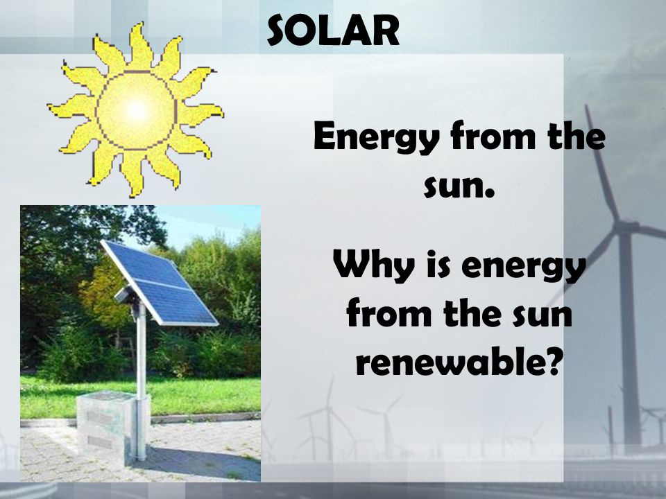 SOLAR Energy from the sun. Why is energy from the sun renewable