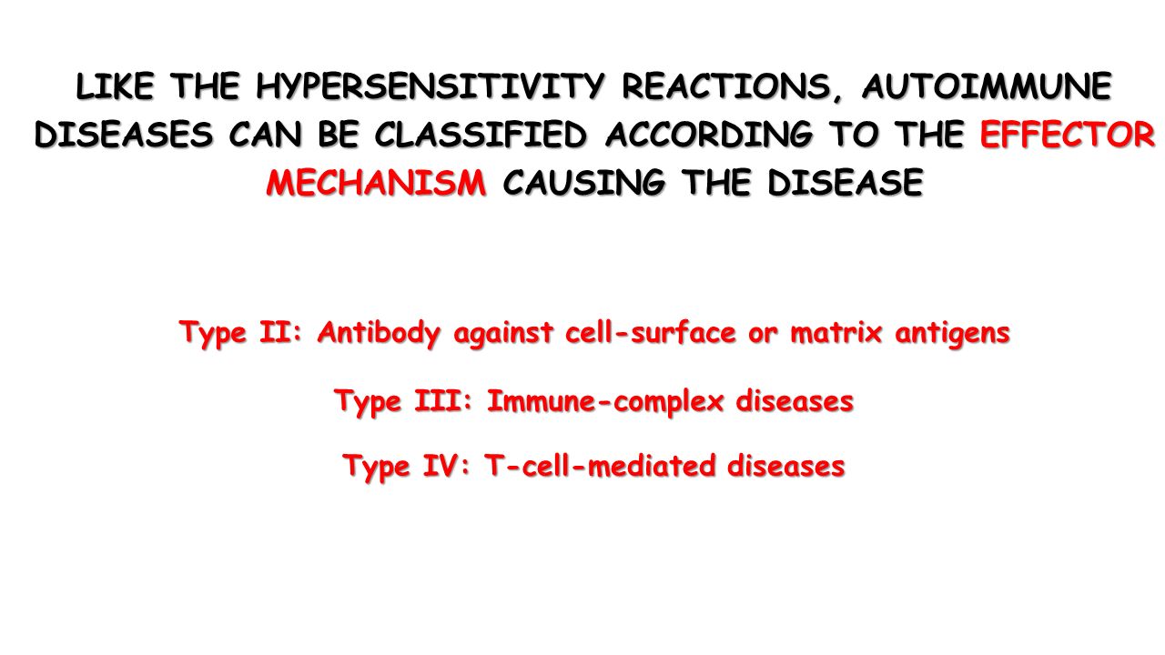 LIKE THE HYPERSENSITIVITY REACTIONS, AUTOIMMUNE DISEASES CAN BE CLASSIFIED ACCORDING TO THE EFFECTOR MECHANISM CAUSING THE DISEASE Type II: Antibody against cell-surface or matrix antigens Type III: Immune-complex diseases Type IV: T-cell-mediated diseases