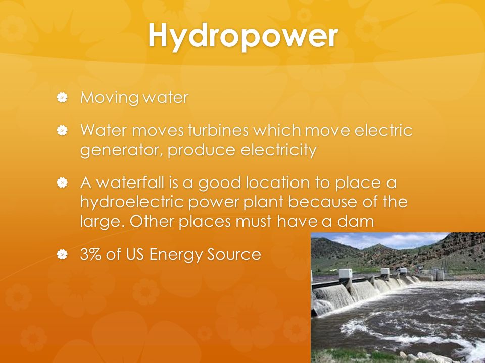 Hydropower  Moving water  Water moves turbines which move electric generator, produce electricity  A waterfall is a good location to place a hydroelectric power plant because of the large.
