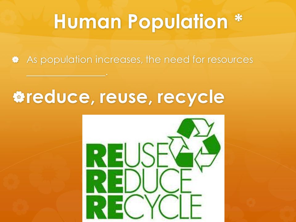 Human Population *  As population increases, the need for resources ________________.