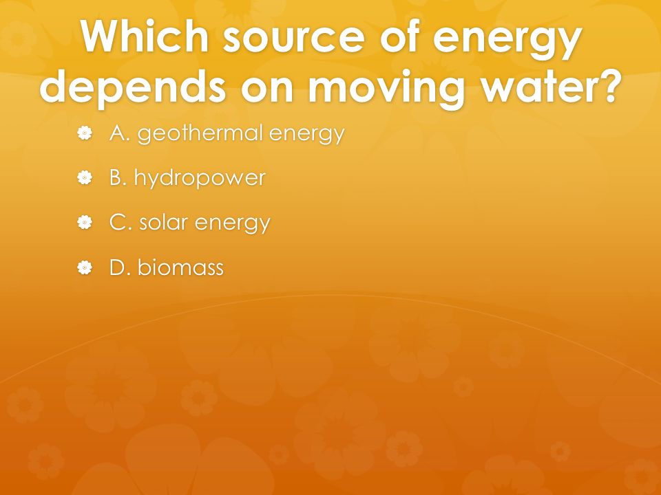Which source of energy depends on moving water.  A.