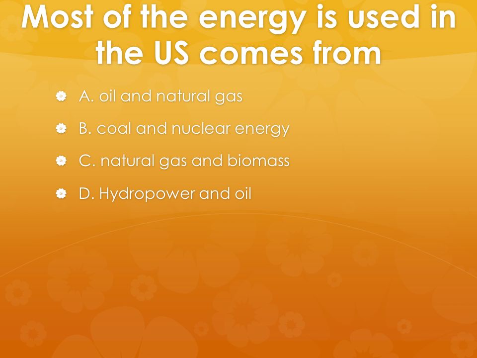 Most of the energy is used in the US comes from  A.