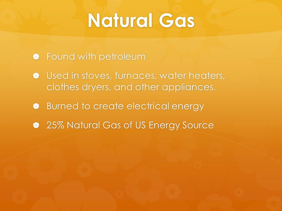 Natural Gas  Found with petroleum  Used in stoves, furnaces, water heaters, clothes dryers, and other appliances.