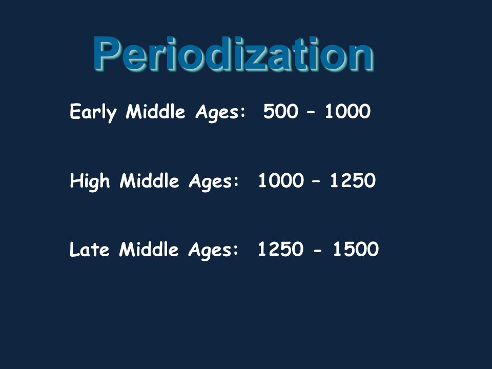 PeriodizationPeriodization Early Middle Ages: 500 – 1000 High Middle Ages: 1000 – 1250 Late Middle Ages: