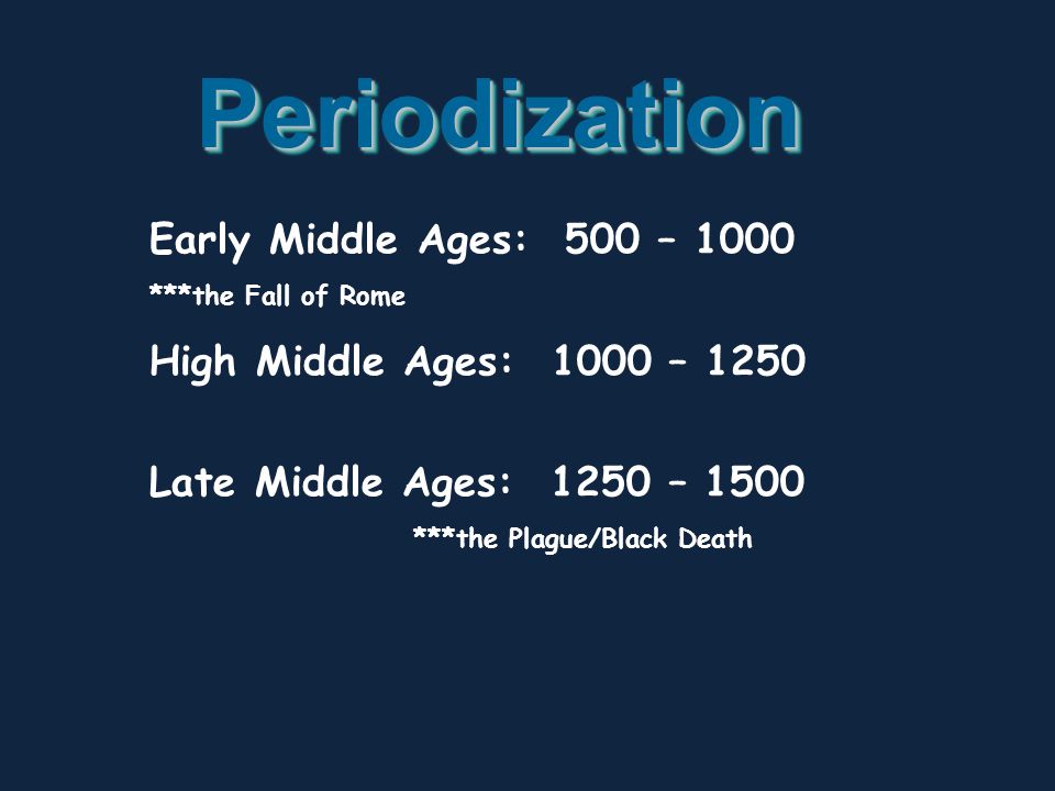 PeriodizationPeriodization Early Middle Ages: 500 – 1000 ***the Fall of Rome High Middle Ages: 1000 – 1250 Late Middle Ages: 1250 – 1500 ***the Plague/Black Death
