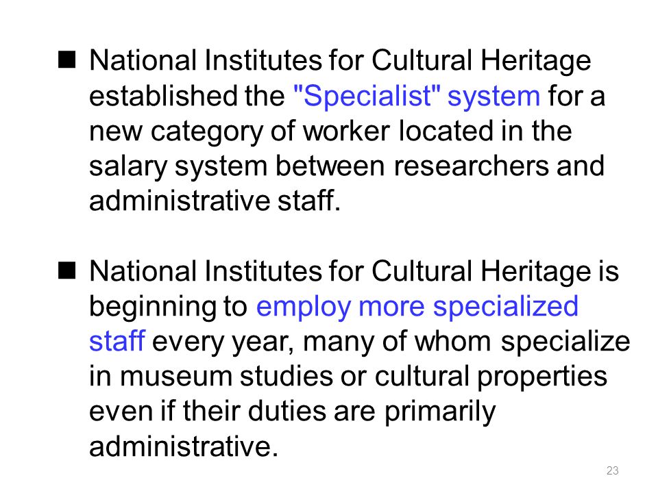 23 National Institutes for Cultural Heritage established the Specialist system for a new category of worker located in the salary system between researchers and administrative staff.