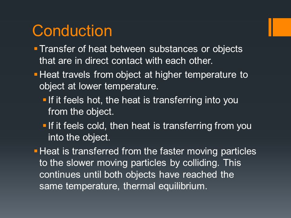 Conduction  Transfer of heat between substances or objects that are in direct contact with each other.