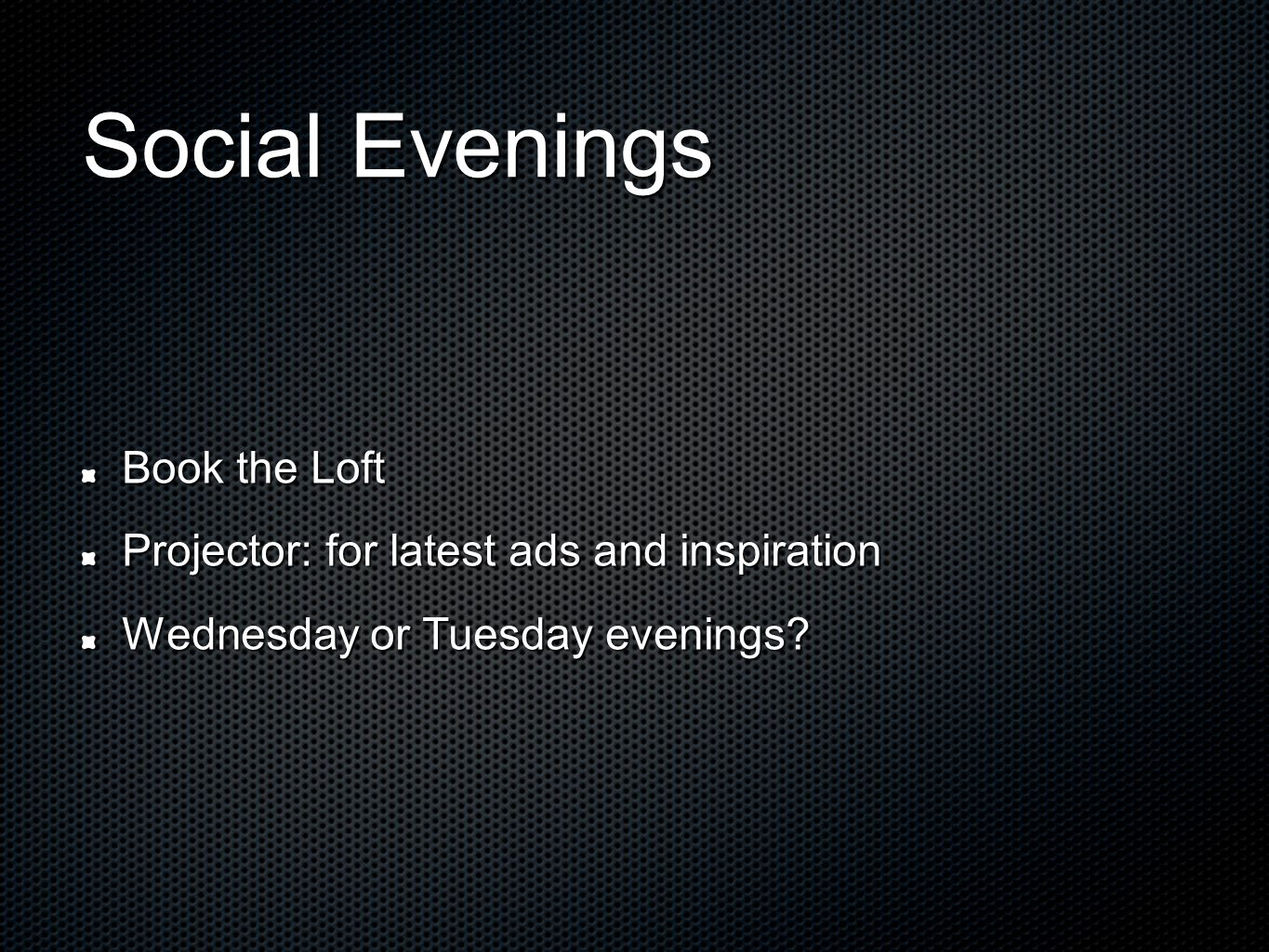 Social Evenings Book the Loft Projector: for latest ads and inspiration Wednesday or Tuesday evenings