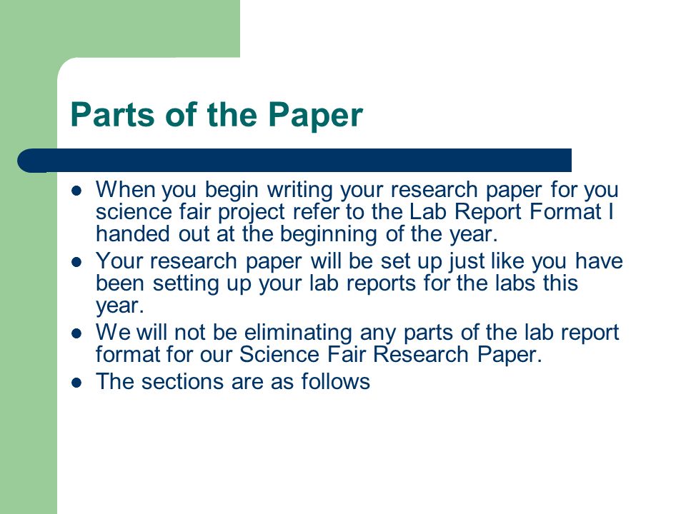 Parts of the Paper When you begin writing your research paper for you science fair project refer to the Lab Report Format I handed out at the beginning of the year.