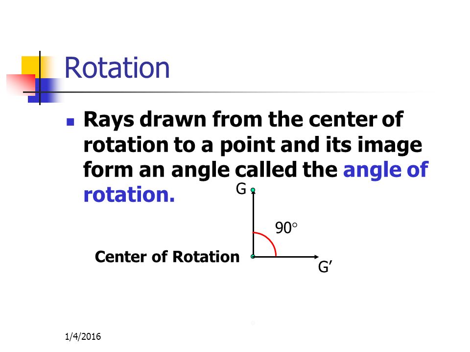 1/4/2016 Rotation Rays drawn from the center of rotation to a point and its image form an angle called the angle of rotation.