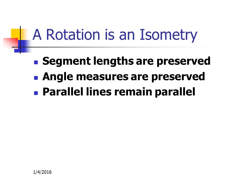 1/4/2016 A Rotation is an Isometry Segment lengths are preserved Angle measures are preserved Parallel lines remain parallel