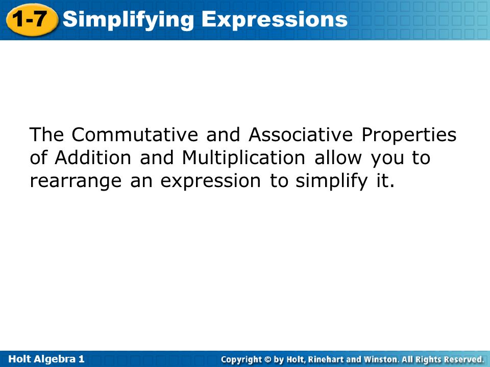 Holt Algebra Simplifying Expressions The Commutative and Associative Properties of Addition and Multiplication allow you to rearrange an expression to simplify it.