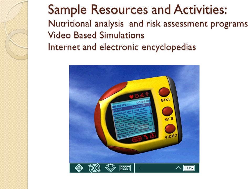 Sample Resources and Activities: Nutritional analysis and risk assessment programs Video Based Simulations Internet and electronic encyclopedias