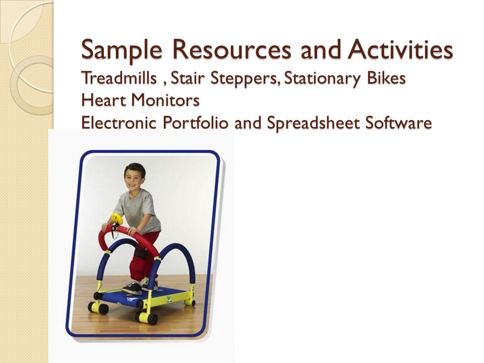 Sample Resources and Activities Treadmills, Stair Steppers, Stationary Bikes Heart Monitors Electronic Portfolio and Spreadsheet Software