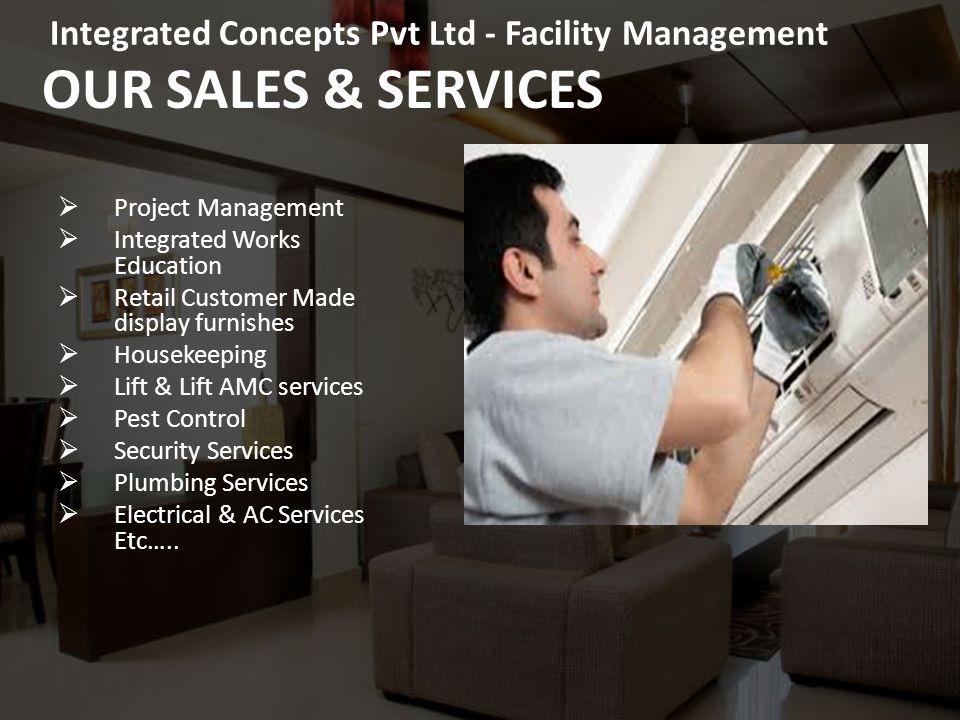 OUR SALES & SERVICES  Project Management  Integrated Works Education  Retail Customer Made display furnishes  Housekeeping  Lift & Lift AMC services  Pest Control  Security Services  Plumbing Services  Electrical & AC Services Etc…..