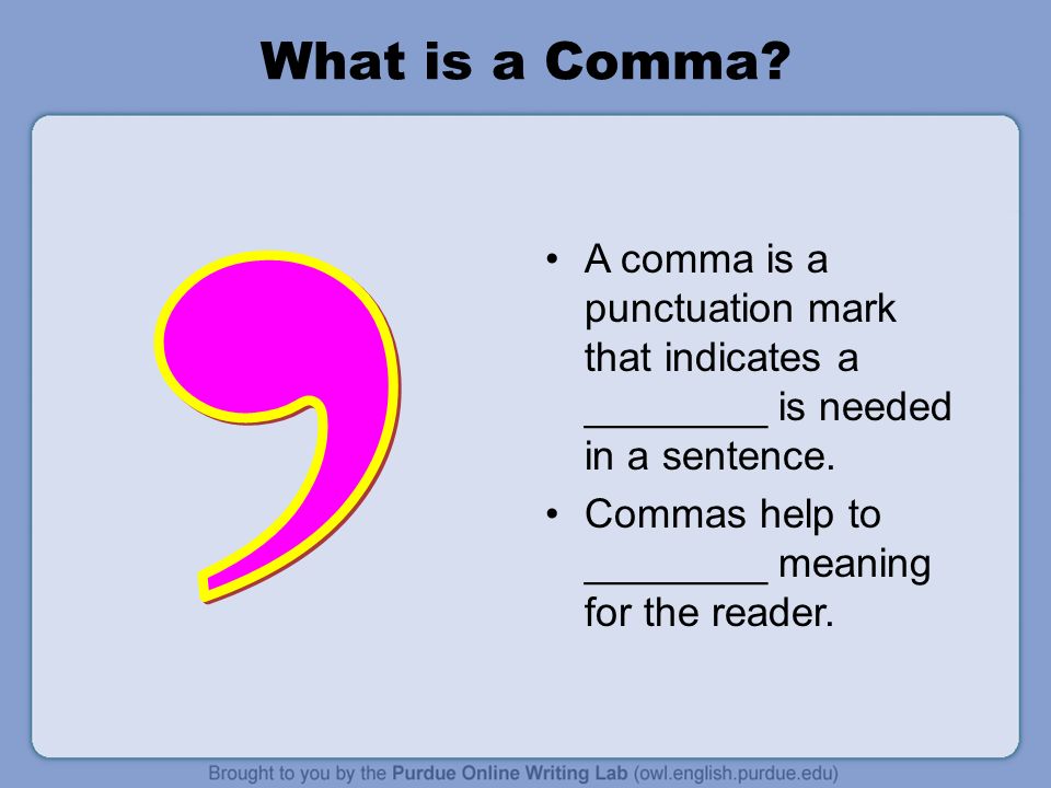 What is a Comma. A comma is a punctuation mark that indicates a ________ is needed in a sentence.