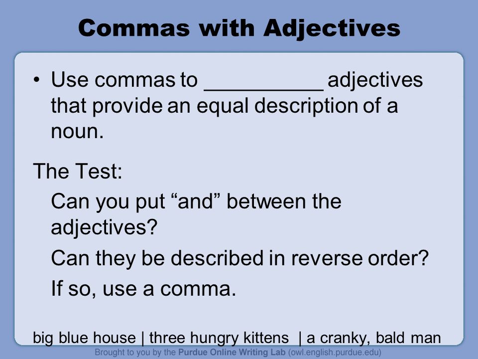 Commas with Adjectives Use commas to __________ adjectives that provide an equal description of a noun.