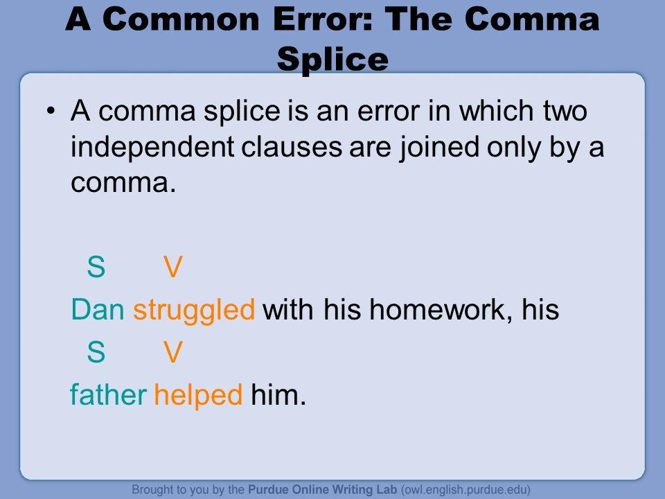A Common Error: The Comma Splice A comma splice is an error in which two independent clauses are joined only by a comma.