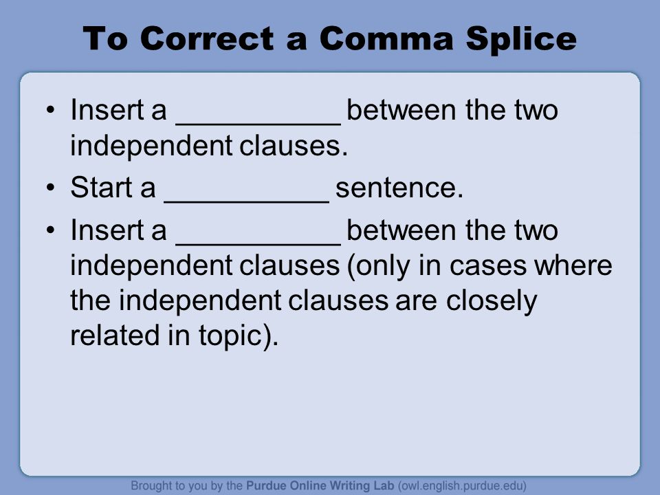 To Correct a Comma Splice Insert a __________ between the two independent clauses.
