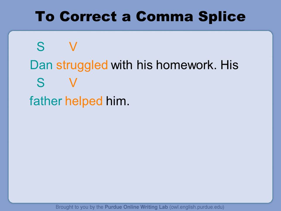 To Correct a Comma Splice S V Dan struggled with his homework. His S V father helped him.