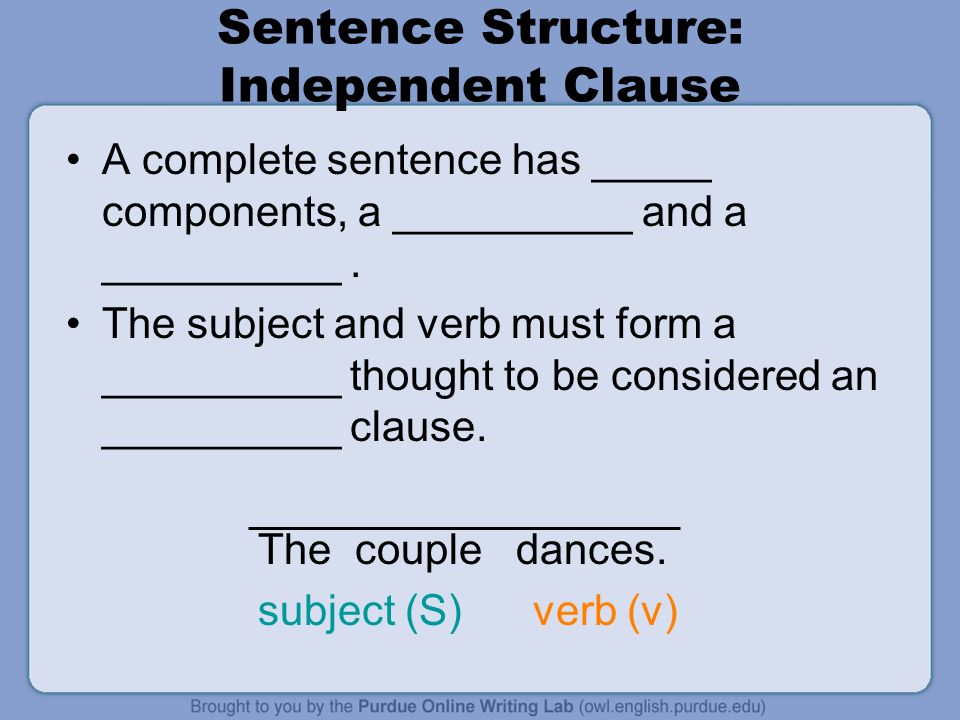 Sentence Structure: Independent Clause A complete sentence has _____ components, a __________ and a __________.