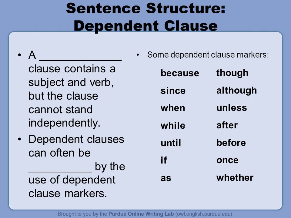 Sentence Structure: Dependent Clause A _____________ clause contains a subject and verb, but the clause cannot stand independently.