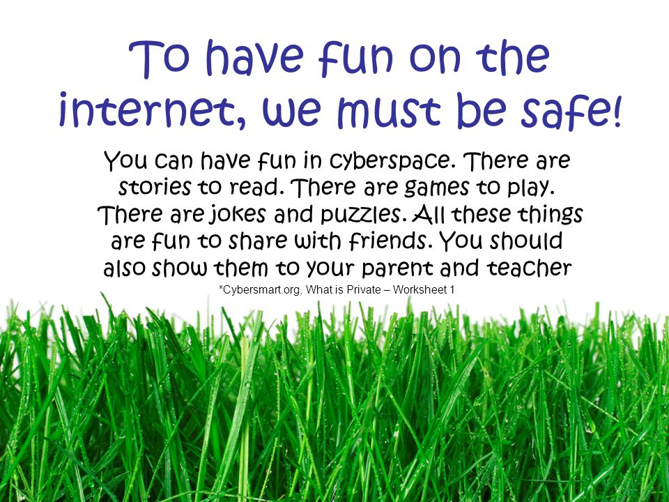 To have fun on the internet, we must be safe. You can have fun in cyberspace.