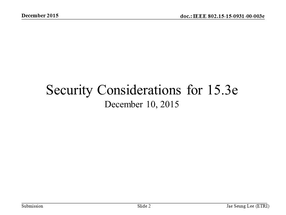 doc.: IEEE e Submission Slide 2 Security Considerations for 15.3e December 10, 2015 December 2015 Jae Seung Lee (ETRI)