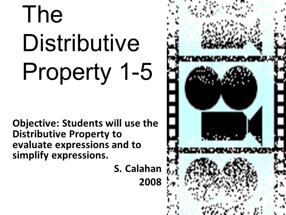 The Distributive Property 1-5 Objective: Students will use the Distributive Property to evaluate expressions and to simplify expressions.