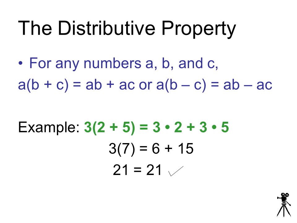 The Distributive Property For any numbers a, b, and c, a(b + c) = ab + ac or a(b – c) = ab – ac Example: 3(2 + 5) = (7) = = 21