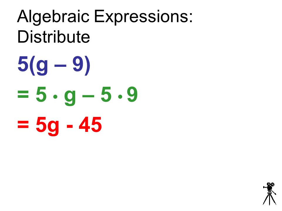 Algebraic Expressions: Distribute 5(g – 9) = 5 g – 5 9 = 5g - 45