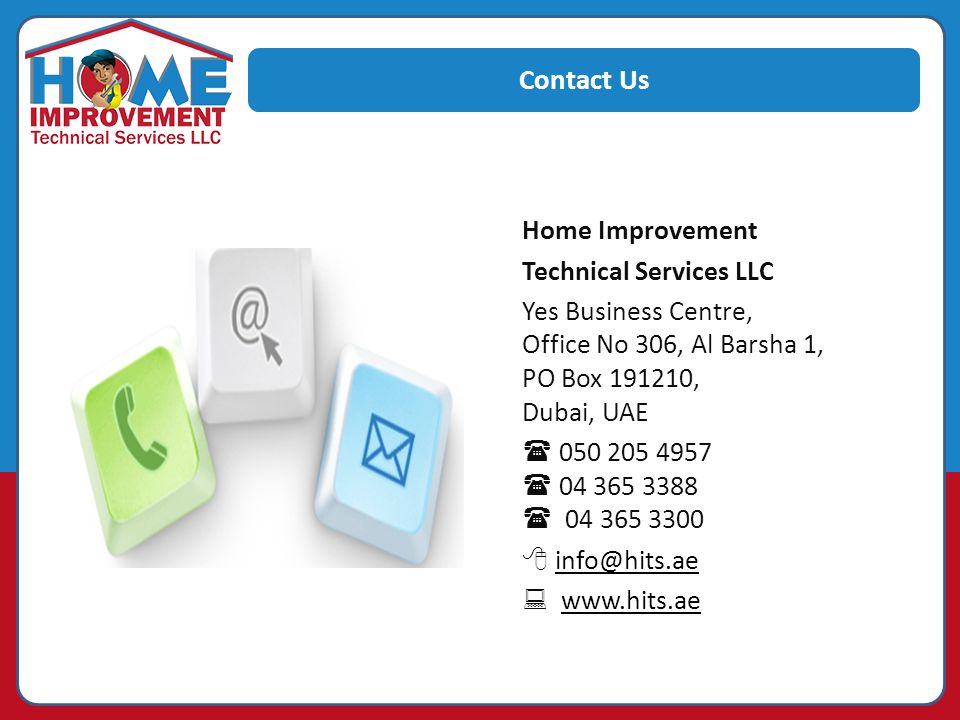 Contact Us Home Improvement Technical Services LLC Yes Business Centre, Office No 306, Al Barsha 1, PO Box , Dubai, UAE     