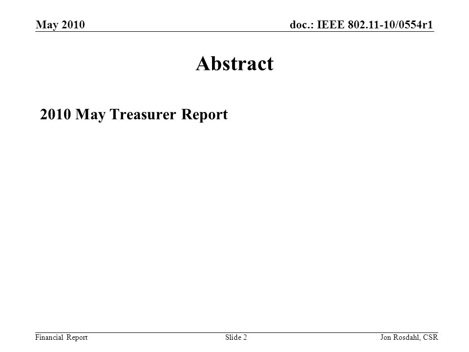 doc.: IEEE /0554r1 Financial Report May 2010 Jon Rosdahl, CSRSlide 2 Abstract 2010 May Treasurer Report