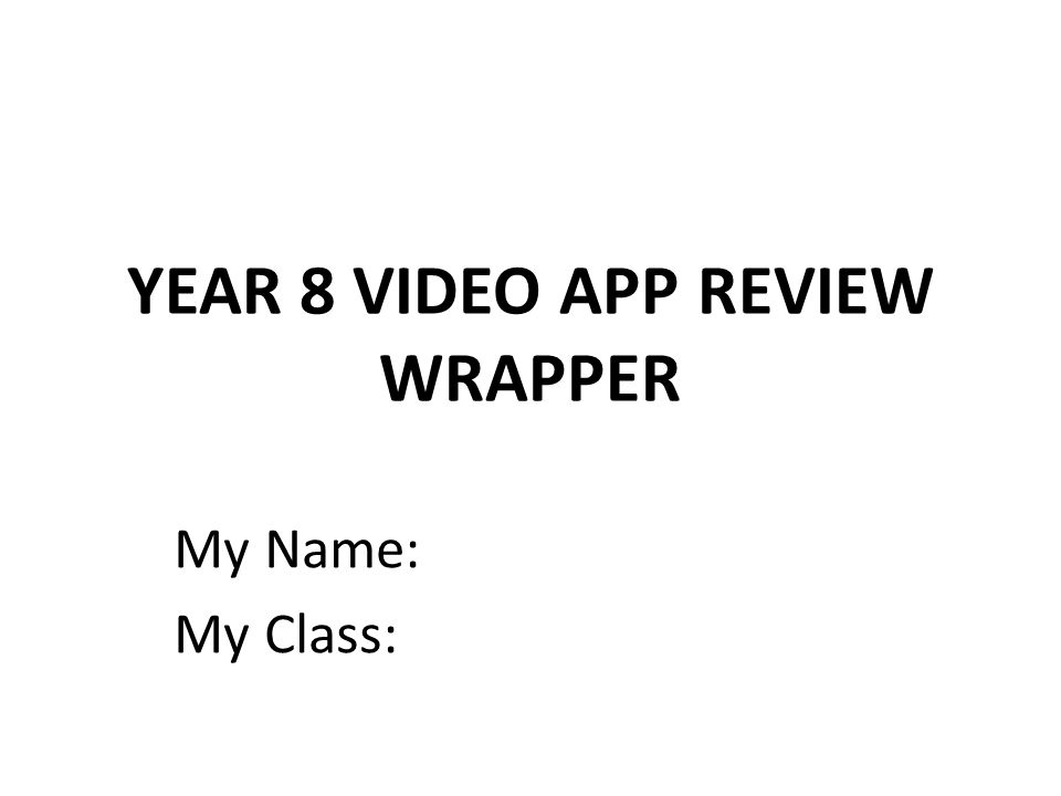 YEAR 8 VIDEO APP REVIEW WRAPPER My Name: My Class:
