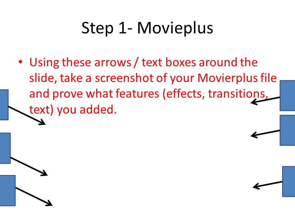 Step 1- Movieplus Using these arrows / text boxes around the slide, take a screenshot of your Movierplus file and prove what features (effects, transitions, text) you added.