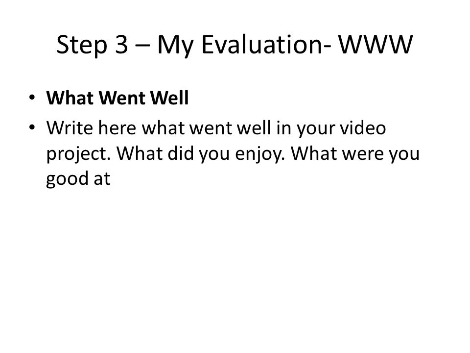 Step 3 – My Evaluation- WWW What Went Well Write here what went well in your video project.