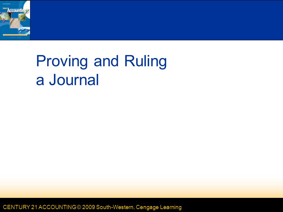 CENTURY 21 ACCOUNTING © 2009 South-Western, Cengage Learning Proving and Ruling a Journal