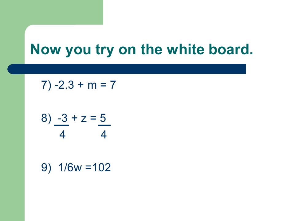 Now you try on the white board. 7) m = 7 8) -3 + z = 5 4 9) 1/6w =102