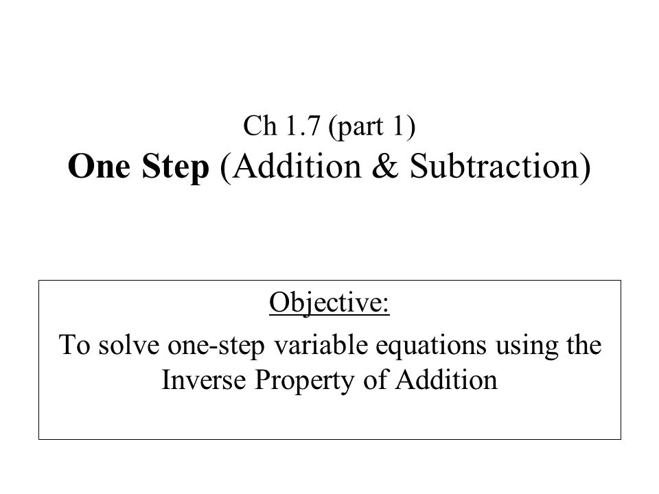 Ch 1.7 (part 1) One Step (Addition & Subtraction) Objective: To solve one-step variable equations using the Inverse Property of Addition