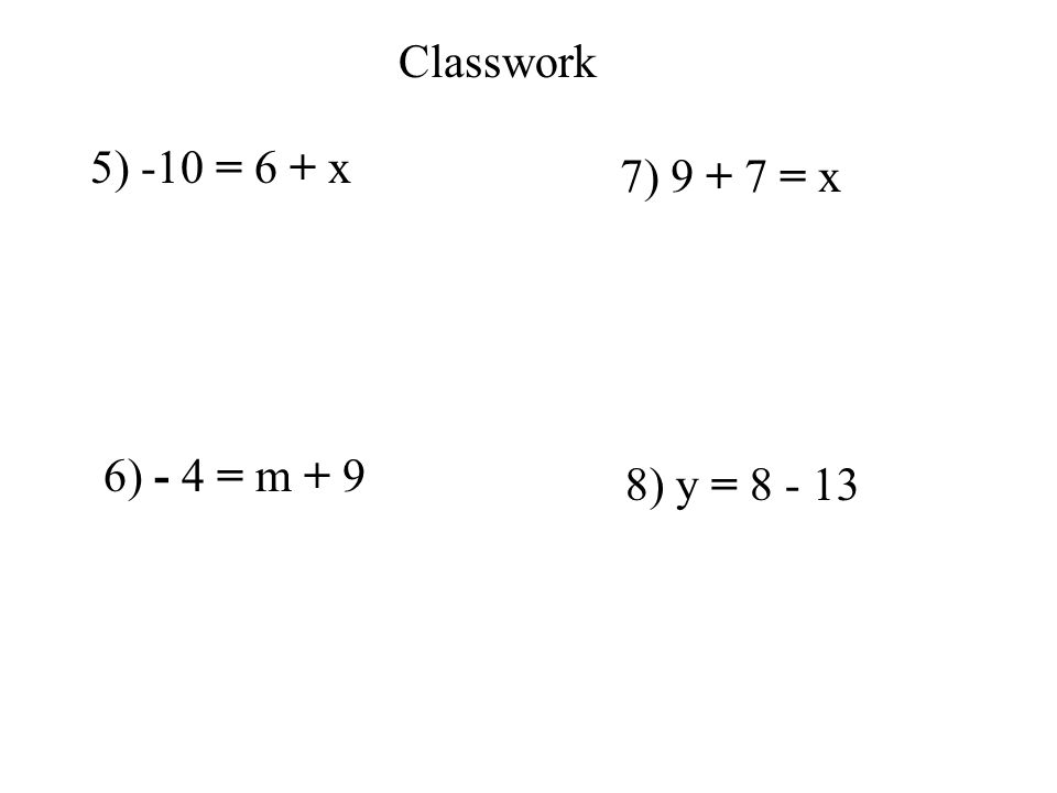 Classwork 5) -10 = 6 + x 6) - 4 = m + 9 7) = x 8) y =